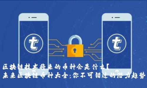 区块链技术将来的币种会是什么？  
未来区块链币种大全：你不可错过的潜力趋势