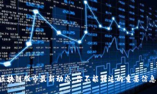 区块链股市最新动态：你不能错过的重要信息！