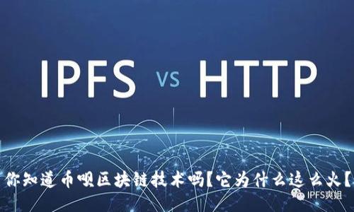 你知道币呗区块链技术吗？它为什么这么火？