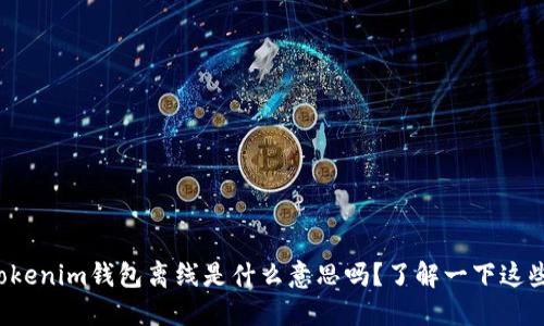 你知道tokenim钱包离线是什么意思吗？了解一下这些关键点！