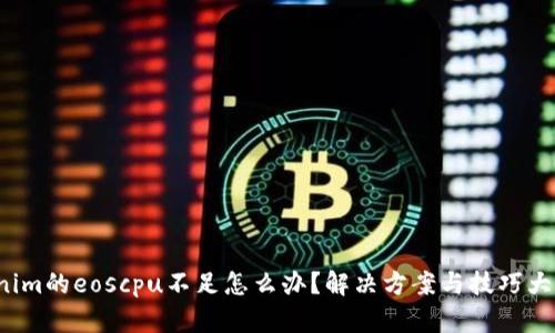 Tokenim的eoscpu不足怎么办？解决方案与技巧大揭秘！