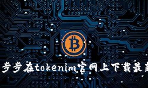 如何一步步在tokenim官网上下载最新版本？