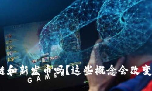 你听说过区块链和新发币吗？这些概念会改变我们的未来吗？