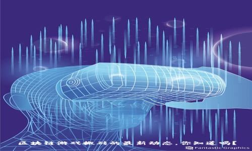 区块链游戏搬砖的最新动态，你知道吗？