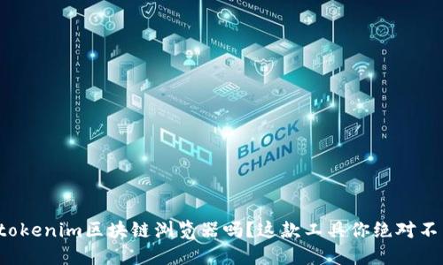 你知道tokenim区块链浏览器吗？这款工具你绝对不能错过！