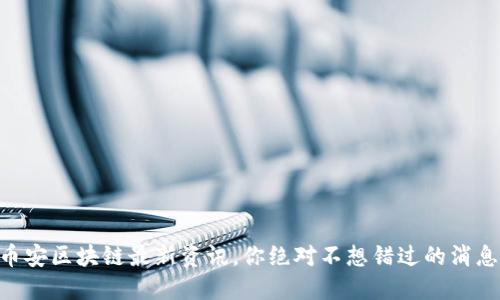 币安区块链最新资讯，你绝对不想错过的消息！