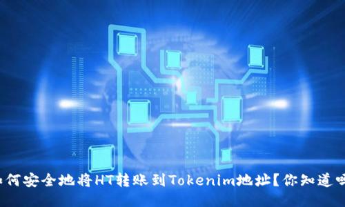 如何安全地将HT转账到Tokenim地址？你知道吗？