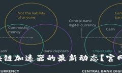 你想了解区块链加速器的最新动态？官网信息全