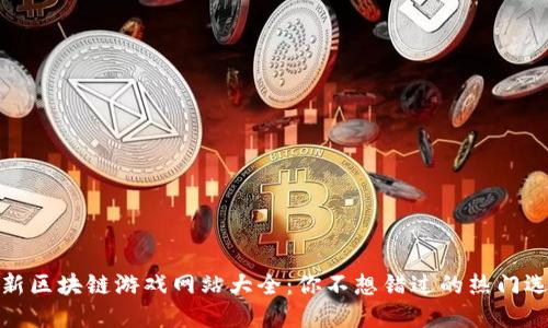 最新区块链游戏网站大全：你不想错过的热门选择