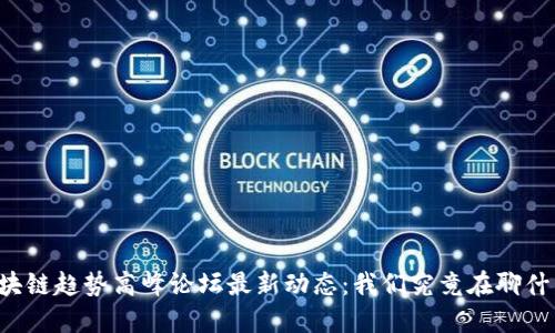 区块链趋势高峰论坛最新动态：我们究竟在聊什么？