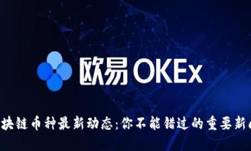 区块链币种最新动态：你不能错过的重要新闻！