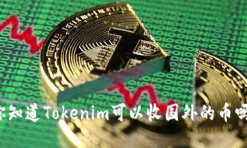 你知道Tokenim可以收国外的币吗？