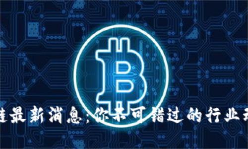 比特大陆区块链最新消息：你不可错过的行业动态与未来趋势