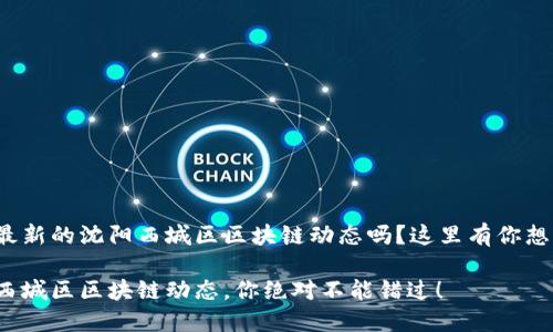 很想了解最新的沈阳西城区区块链动态吗？这里有你想要的一切！

最新沈阳西城区区块链动态，你绝对不能错过！