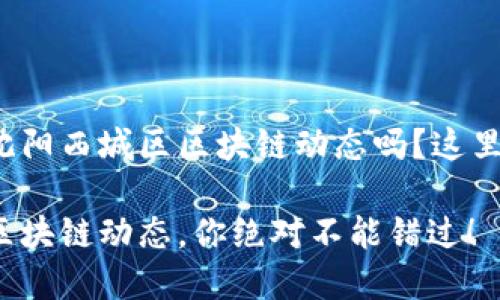 很想了解最新的沈阳西城区区块链动态吗？这里有你想要的一切！

最新沈阳西城区区块链动态，你绝对不能错过！