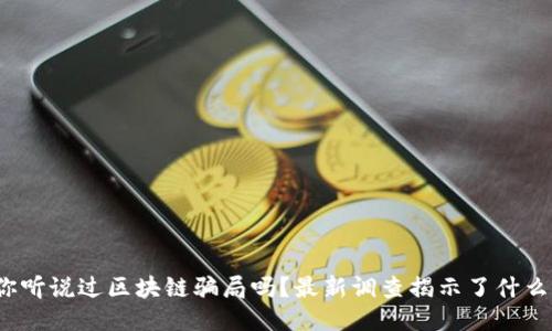你听说过区块链骗局吗？最新调查揭示了什么？