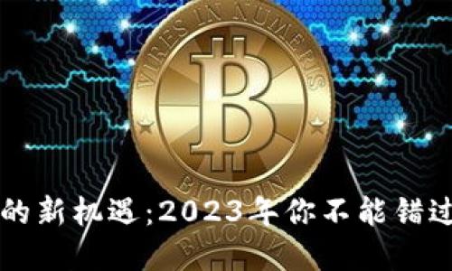 区块链投资的新机遇：2023年你不能错过的最新动态