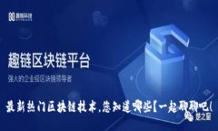 最新热门区块链技术，您知道哪些？一起聊聊吧