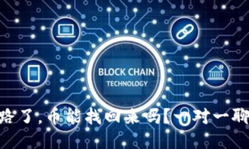 tokenim跑路了，币能找回来吗？一对一聊聊你的担忧