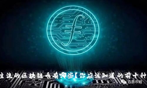 滑块目前主流的区块链币有哪些？你应该知道的前十种加密货币！