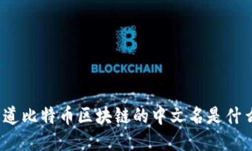你知道比特币区块链的中文名是什么吗？