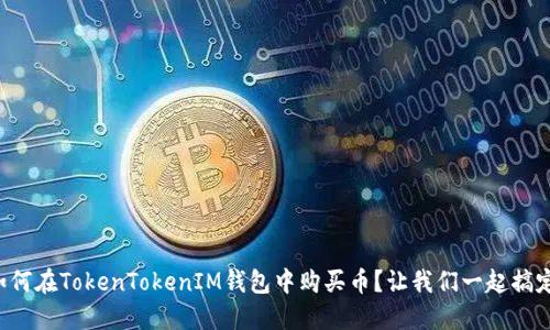 如何在TokenTokenIM钱包中购买币？让我们一起搞定！