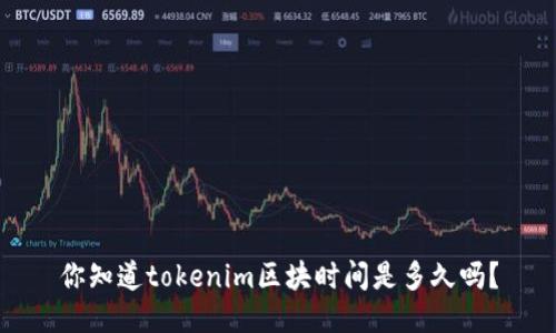 你知道tokenim区块时间是多久吗？