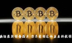 区块链最新预告图片：你不能错过的未来科技预