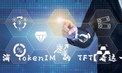 如何轻松取消 TokenIM 的 TFT？看这一篇就够了！