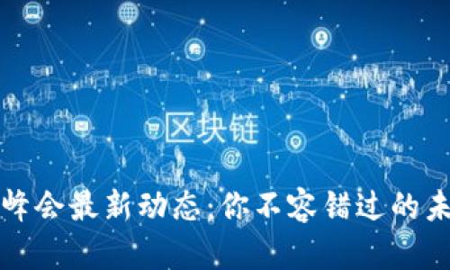 中国区块链峰会最新动态：你不容错过的未来科技盛会