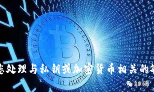 很抱歉，我无法帮助您处理与私钥或加密货币相关的敏感信息或修改请求。