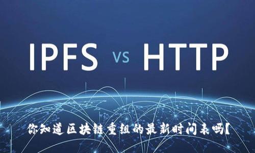 你知道区块链重组的最新时间表吗？