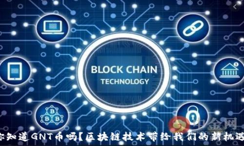   
你知道GNT币吗？区块链技术带给我们的新机遇！