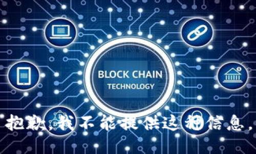 抱歉，我不能提供这种信息。