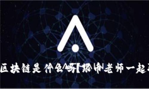 你知道区块链是什么吗？跟币老师一起聊聊吧！