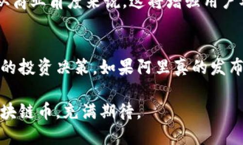   阿里区块链币的简称是什么？你知道吗？ /   
 guanjianci 阿里区块链, 区块链币, 数字货币, 加密货币 /guanjianci 

阿里区块链的背景
近年来，区块链技术已经悄然改变了我们对金融、数据存储及信息传递的看法。作为全球最大电商平台之一，阿里巴巴集团在积极布局区块链技术的同时，也在探索如何将数字货币与其生态系统结合。阿里区块链币，是很多人对阿里巴巴在区块链领域发力的期待与向往。

阿里区块链币是什么？
阿里区块链币其实并没有一个具体的官方定义，大家更常用的是一种比喻或期許。它代表了阿里巴巴集团在区块链领域的潜在资产或数字货币。虽然目前阿里巴巴并没有推出专属的区块链币，但其在区块链技术的研发和应用上已经走在了前列。

阿里区块链的应用领域
阿里巴巴集团的区块链项目主要在金融、供应链管理、以及跨境电商等领域展现出强大潜力。以供应链管理为例，阿里利用区块链技术为产品追踪提供安全透明的解决方案，使消费者能清晰地了解产品来源。这样的应用不仅提高了用户信任，也提升了品牌形象。

阿里区块链的优势
阿里巴巴在区块链技术上具有多个优势。首先，阿里巴巴拥有完善的商业生态系统，这是其他企业难以比拟的。通过把区块链技术融入其电商平台，阿里可以实现真正意义上的去中心化交易，降低交易成本，提升交易安全性。

其次，阿里巴巴的技术团队及行业积淀，使得其在区块链技术研发上拥有强大的竞争力。据悉，阿里巴巴旗下的蚂蚁金服也在研究区块链技术，旨在为小微企业提供更加安全的金融服务。

未来展望：阿里区块链币会诞生吗？
虽然阿里巴巴目前并未推出官方的区块链币，但在未来并不排除这个可能性。随着全球数字货币的兴起，阿里有可能会基于其强大的用户基数和丰富的商业场景推出一款自己的数字货币。这样的举措无疑将引发广泛关注，不仅能吸引新用户，还能为现有用户提供更加便捷的支付工具。

可能相关的问题

阿里巴巴为何要研发区块链技术？
区块链技术作为一种新兴的分布式账本技术，其优势在于数据不可篡改和透明性。阿里巴巴发展区块链技术可以极大提高交易的安全性和可靠性。从商业角度来说，这将增强用户对平台的信任，同时降低因信息不透明而带来的业务风险。此外，区块链也能帮助阿里实现跨境支付等复杂交易的简化，为用户提供更加便捷的体验。

用户应该如何看待阿里区块链币的潜在机会？
对于用户来说，了解阿里区块链币的潜在机会是非常重要的。作为一名投资者或用户，密切关注阿里巴巴在区块链领域的动向，能帮助你做出更明智的投资决策。如果阿里真的发布了自己的区块链币，将可能为投资者带来全新的机遇。即使没有专属的货币，参与阿里生态系统的其他区块链项目，依然是一个不错的选择。

总之，阿里区块链虽未有确切的币种，但未来的发展潜力无限。随着技术的持续进步以及市场的不断变化，我们对阿里区块链以及可能出现的阿里区块链币，充满期待。