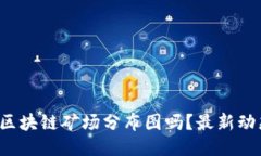 你知道上海区块链矿场分布图吗？最新动态一网