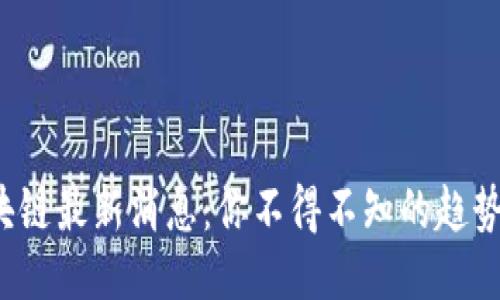 银行区块链最新消息：你不得不知的趋势与动态！