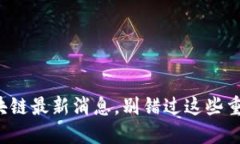 泥沙区块链最新消息，别错过这些重要动态！