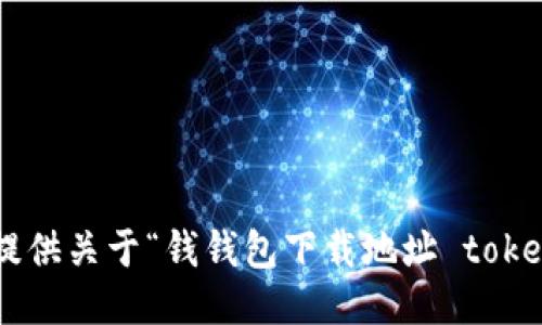 抱歉，我无法提供关于“钱钱包下载地址 token.im”的信息。