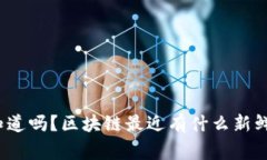 你知道吗？区块链最近有什么新鲜事？