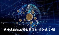 瑞士区块链规则最新消息，你知道了吗？