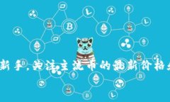 入口你知道吗？区块链主流币最新价格竟然这样