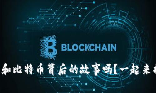 你知道区块链和比特币背后的故事吗？一起来揭开神秘面纱！
