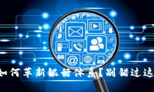 区块链技术如何革新银行体系？别错过这场金融革命！