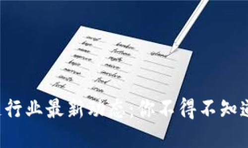 深圳区块链行业最新动态：你不得不知道的新机会！