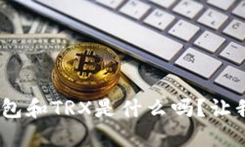 你知道tokenim钱包和TRX是什么吗？让我们仔细了解一下！