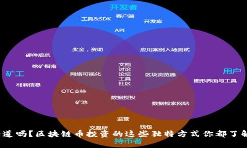 你知道吗？区块链币投资的这些独特方式你都了解吗？