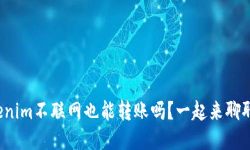 Tokenim不联网也能转账吗？一起来聊聊吧！