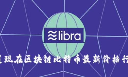 你知道现在区块链比特币最新价格行情吗？